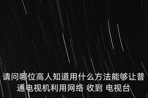 請問哪位高人知道用什么方法能夠讓普通電視機(jī)利用網(wǎng)絡(luò) 收到 電視臺(tái)