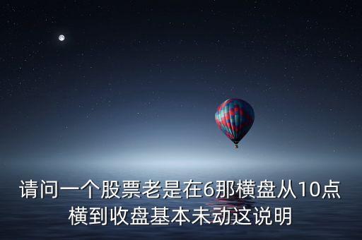 請問一個(gè)股票老是在6那橫盤從10點(diǎn)橫到收盤基本未動(dòng)這說明