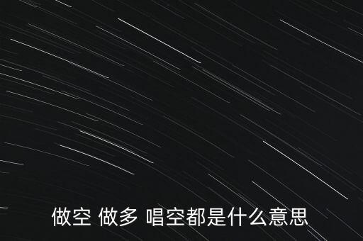 什么叫唱多做空，做多 做空是什么意思