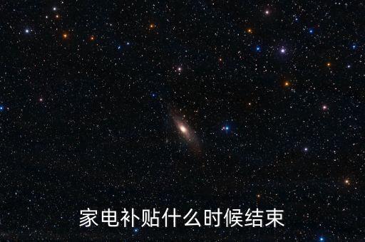 家電節(jié)能補貼什么時候結(jié)束，家電補貼什么時候結(jié)束