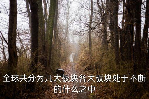 六大板塊在不斷的什么，6大板塊在不斷表示的是甚么地表在不斷變化