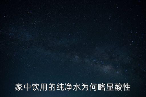 為什么純水呈酸性，家中飲用的純凈水為何略顯酸性