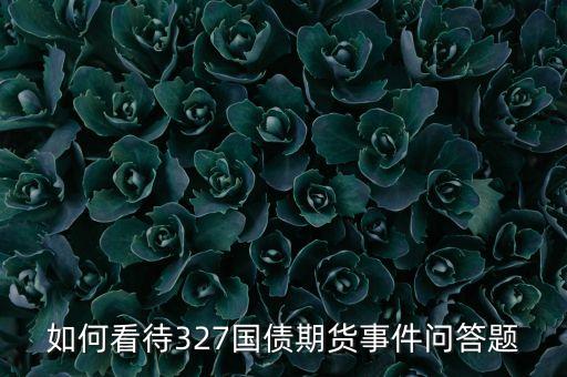 為什么叫327國債，如何看待327國債期貨事件問答題
