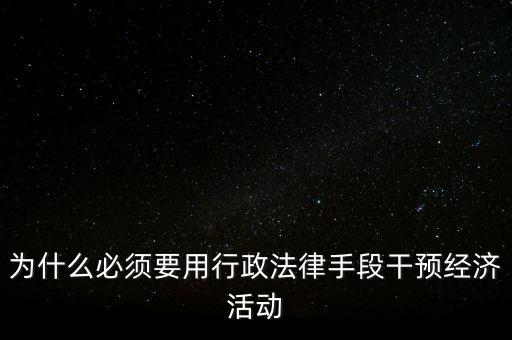 政府為什么干預(yù)經(jīng)濟(jì)，為什么必須要用行政法律手段干預(yù)經(jīng)濟(jì)活動