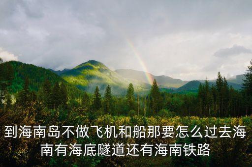 新潮實(shí)業(yè)83億有什么內(nèi)幕，到海南島不做飛機(jī)和船那要怎么過去海南有海底隧道還有海南鐵路