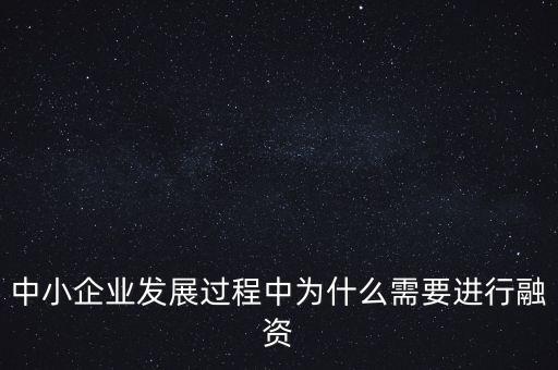 中小企業(yè)上市為什么要通過銀行，中小企業(yè)發(fā)展過程中為什么需要進行融資