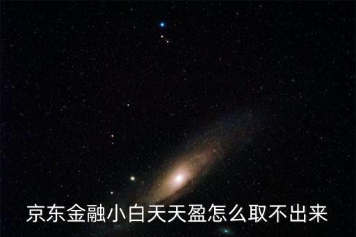 京東旺財理財金為什么不能取出，京東金融小白天天盈怎么取不出來
