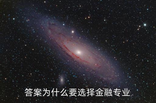 為什么選擇進入金融業(yè)，答案為什么要選擇金融專業(yè)