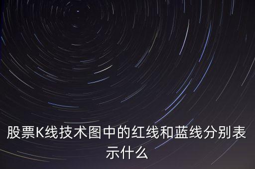 股票藍(lán)線是什么意思，股票K線技術(shù)圖中的紅線和藍(lán)線分別表示什么