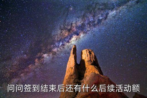 問(wèn)問(wèn)簽到結(jié)束后還有什么后續(xù)活動(dòng)額