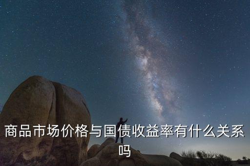商品市場(chǎng)價(jià)格與國債收益率有什么關(guān)系嗎