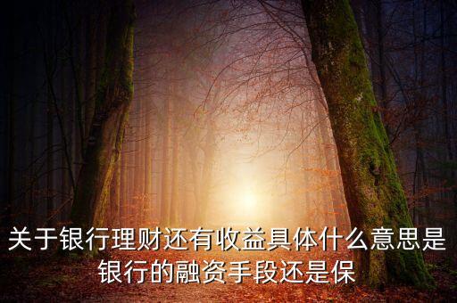 銀行理財為什么有收益，關于銀行理財還有收益具體什么意思是銀行的融資手段還是保