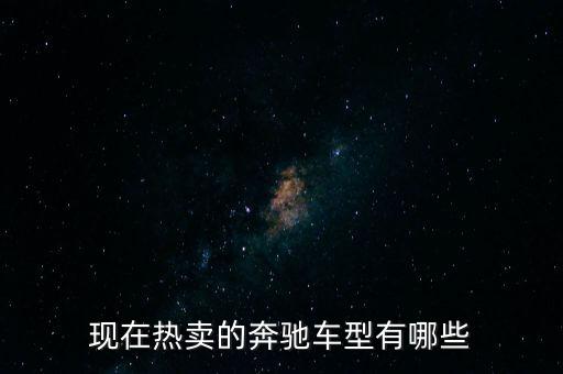 奔馳最暢銷的車是什么，現(xiàn)在熱賣的奔馳車型有哪些