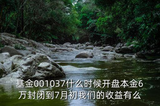 新華阿鑫一號(hào)保本混合型證券投資基什么時(shí)收，基金001037什么時(shí)候開盤本金6萬(wàn)封閉到7月初我們的收益有么