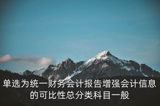 反壟斷基于什么財(cái)務(wù)會(huì)計(jì)信息，單選為統(tǒng)一財(cái)務(wù)會(huì)計(jì)報(bào)告增強(qiáng)會(huì)計(jì)信息的可比性總分類(lèi)科目一般