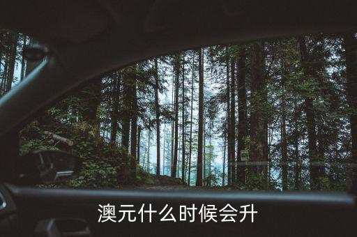 2015澳元什么時候漲，什么時候澳幣的匯率可能會上漲
