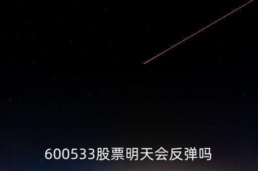 有人預測600533什么時候開盤，600533是不是今天有可能跌20個點