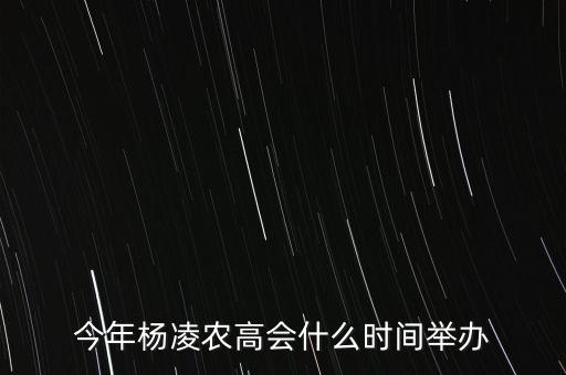 今年楊凌農(nóng)高會的熱點是什么，今年楊凌農(nóng)高會什么時間舉辦