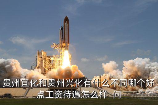 興義宜化什么時(shí)候拆遷，貴州宜化和貴州興化有什么不同哪個(gè)好點(diǎn)工資待遇怎么樣  問(wèn)