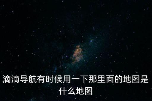 滴滴用什么地圖，滴滴打車司機版用哪個導(dǎo)航地圖好