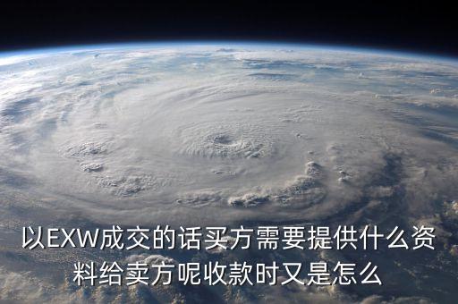 電解銅交易要廠買方提供什么資料，以EXW成交的話買方需要提供什么資料給賣方呢收款時又是怎么