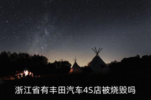 昨天為什么燒豐田4s店，浙江省有豐田汽車4S店被燒毀嗎