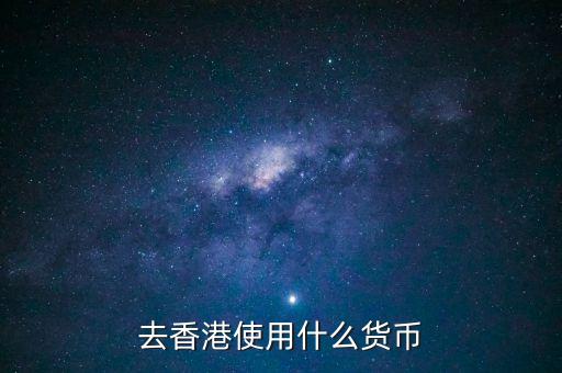 中國大陸與香港用什么貨幣結(jié)算，去香港使用什么貨幣