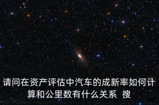 成新率用在什么地方，請問在資產評估中汽車的成新率如何計算和公里數(shù)有什么關系  搜