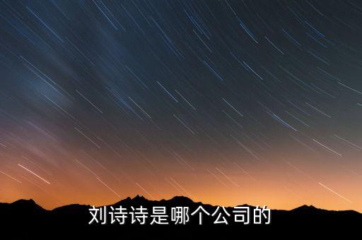 劉詩詩投資了什么公司，劉詩詩是哪個(gè)公司的