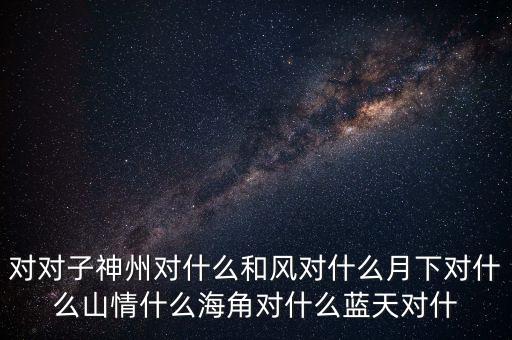 神州對什么對子，對對子神州對天涯對鳥語對飛禽對和風對桃紅對