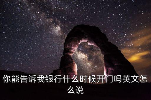 騰訊銀行什么時(shí)候開業(yè)，你能告訴我銀行什么時(shí)候開門嗎英文怎么說