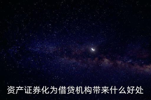 資產(chǎn)證券化有什么好處，資產(chǎn)證券化為借貸機構(gòu)帶來什么好處
