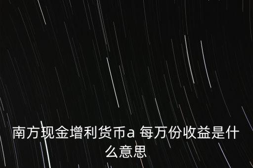 南方現(xiàn)金通貨幣A是什么意思，南方現(xiàn)金通和南方現(xiàn)金A有什么不同