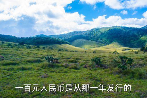 百元人民幣什么時候發(fā)行，一百元人民幣是從那一年發(fā)行的