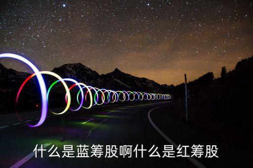 什么是紅籌股票，請問股票有哪些分類紅籌股是什么藍(lán)籌股又怎么來的