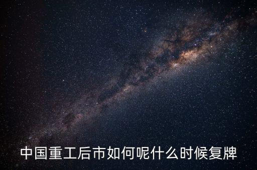 中國重工什么時候要停牌，中國重工這次停牌要到什么時候復(fù)牌