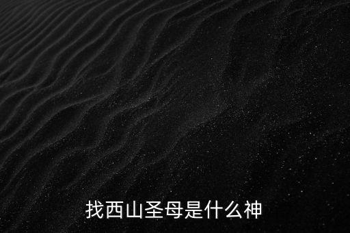 西山老母主管什么，西天老母是誰