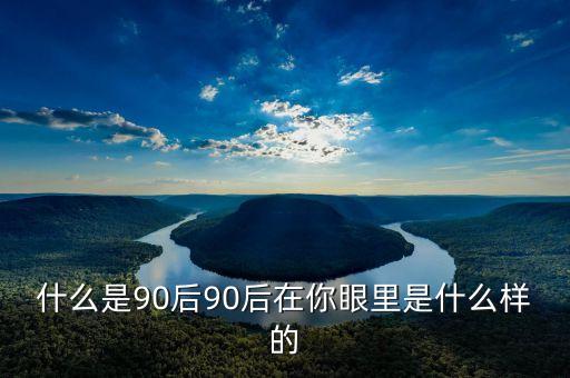 你眼中的90后是什么樣的PPT，你眼中的90后是什么樣