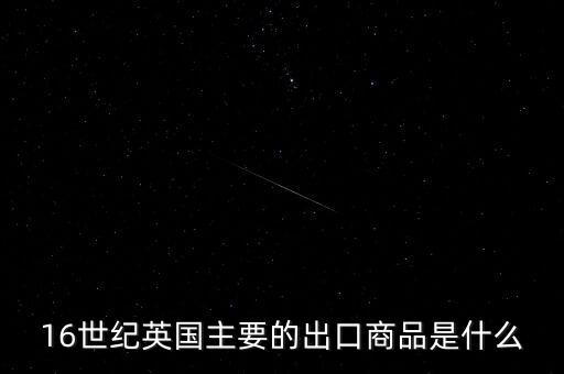 英國(guó)主要出口的商品是什么，英格蘭主要出口產(chǎn)品什么