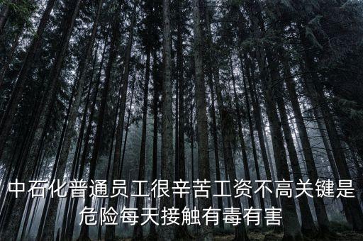 中石化上班為什么這么累，中石化普通員工很辛苦工資不高關(guān)鍵是危險(xiǎn)每天接觸有毒有害