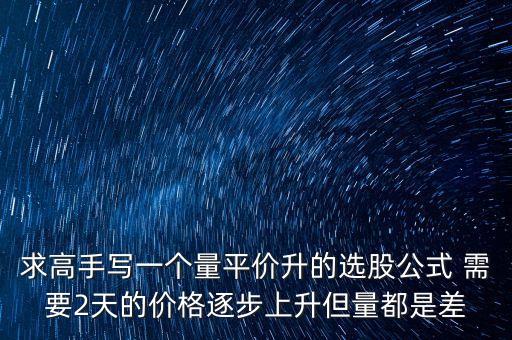 every在同花順中用什么表示，求高手寫一個(gè)量平價(jià)升的選股公式 需要2天的價(jià)格逐步上升但量都是差