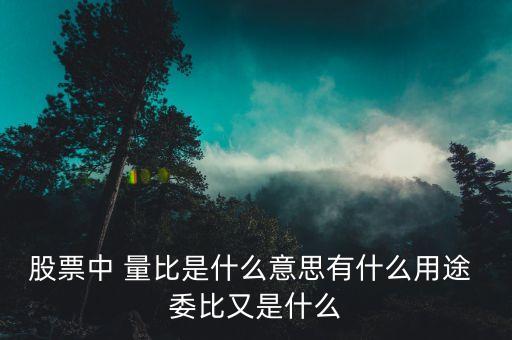 量比買入法是什么意思，股票中 量比是什么意思有什么用途 委比又是什么