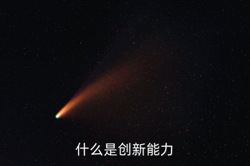 什么樣的創(chuàng)新能力，創(chuàng)新能力包括什么