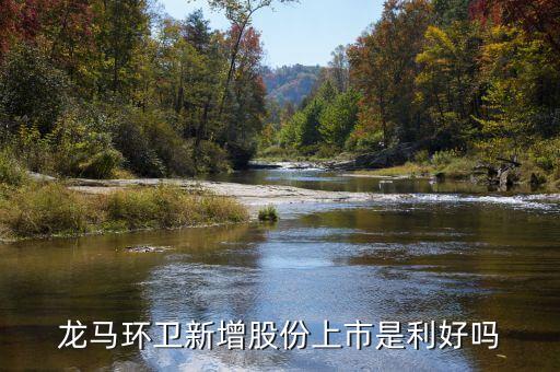 龍馬環(huán)衛(wèi)什么時(shí)候上市，龍馬環(huán)衛(wèi)跌成這樣限售股份上市是利好還是利空