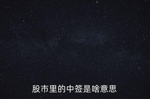 上中簽是什么意思，股票里的中簽是什么意思