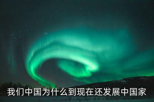 為什么中國仍是發(fā)展中國家，我們中國為什么到現(xiàn)在還發(fā)展中國家