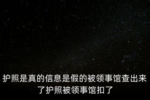 為什么假護(hù)照，護(hù)照是真的信息是假的被領(lǐng)事館查出來了護(hù)照被領(lǐng)事館扣了