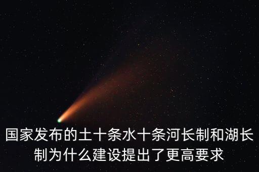 水十條什么時候出臺，國家發(fā)布的土十條水十條河長制和湖長制為什么建設提出了更高要求