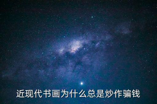 為什么炒作字畫，近現(xiàn)代書畫為何總是炒作騙人