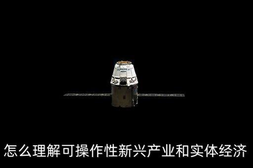 什么是新實(shí)體經(jīng)濟(jì)，怎么理解可操作性新興產(chǎn)業(yè)和實(shí)體經(jīng)濟(jì)